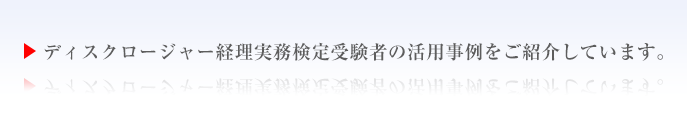 ディスクロージャー経理実務検定受験者の活用事例をご紹介しています。